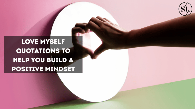 Love Myself Quotations to Help You Build a Positive Mindset